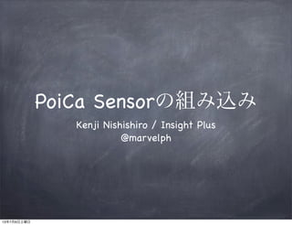 PoiCa Sensorの組み込み
Kenji Nishishiro / Insight Plus
@marvelph
13年7月6日土曜日
 
