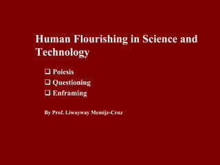 Human Flourishing in Science and
Technology
 Poiesis
 Questioning
 Enframing
By Prof. Liwayway Memije-Cruz
 