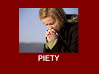 Piety
• the quality of being religious or reverent.
synonyms: devoutness, devotion, piousness,
religiousness, religion, ho...