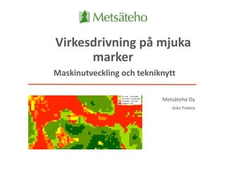 Virkesdrivning på mjuka
marker
Maskinutveckling och tekniknytt
Metsäteho Oy
Asko Poikela
 