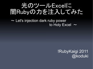 光のツールExcelに
闇Rubyの力を注入してみた
～ Let's injection dark ruby power
                        to Holy Excel ～




                           !RubyKaigi 2011
                                 @koduki
 
