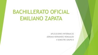BACHILLERATO OFICIAL
EMILIANO ZAPATA
APLICACIONES INFORMAICAS
ADRIANA HERNANDEZ ROMUALDO
4 SEMESTRE GRUPO D
 