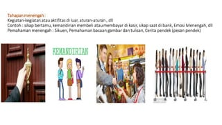 Tahapanmenengah:
Kegiatan-kegiatanatau aktifitasdi luar, aturan-aturan, dll
Contoh : sikap bertamu, kemandirian membeli atau membayar di kasir, sikap saat di bank, Emosi Menengah, dll
Pemahaman menengah : Sikuen, Pemahamanbacaan gambar dan tulisan, Cerita pendek (pesan pendek)
 