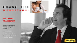 O R A N G T U A
M E N G E T A H U I
BAGAIMANA
ANAK BELAJAR
Masing-masing anak
mempunyaigaya
belajar.
Kita sebagai
orang tua harus
mengetahui gaya
belajar anak.
 