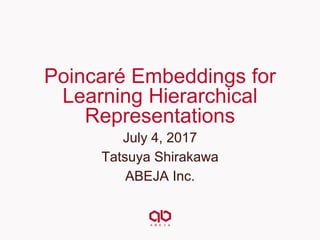 Poincaré Embeddings for
Learning Hierarchical
Representations
July 4, 2017
Tatsuya Shirakawa
ABEJA Inc.
 