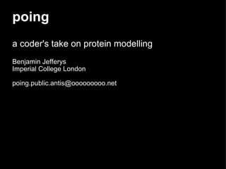 poing a coder's take on protein modelling Benjamin Jefferys Imperial College London   [email_address] 