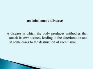 A disease in which the body produces antibodies that
attack its own tissues, leading to the deterioration and
in some cases to the destruction of such tissue.
 