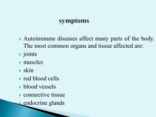  Autoimmune diseases affect many parts of the body.
The most common organs and tissue affected are:
 joints
 muscles
 skin
 red blood cells
 blood vessels
 connective tissue
 endocrine glands
 