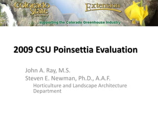 2009 CSU Poinsettia Evaluation John A. Ray, M.S. Steven E. Newman, Ph.D., A.A.F. Horticulture and Landscape Architecture Department 