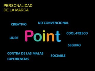 PERSONALIDAD
DE LA MARCA


   CREATIVO      NO CONVENCIONAL

                                  COOL-FRESCO
  LIDER

                                  SEGURO

 CONTRA DE LAS MALAS
                       SOCIABLE
 EXPERIENCIAS
 