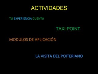 ACTIVIDADES
TU EXPERIENCIA CUENTA


                         TAXI POINT

MODULOS DE APLICACIÓN


               LA VISITA DEL POITERIANO
 