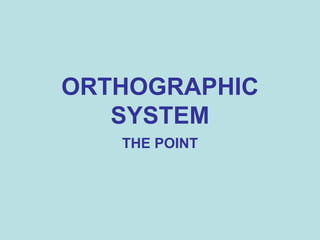 ORTHOGRAPHIC
SYSTEM
THE POINT
 
