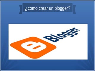 ¿como crear un blogger?
 