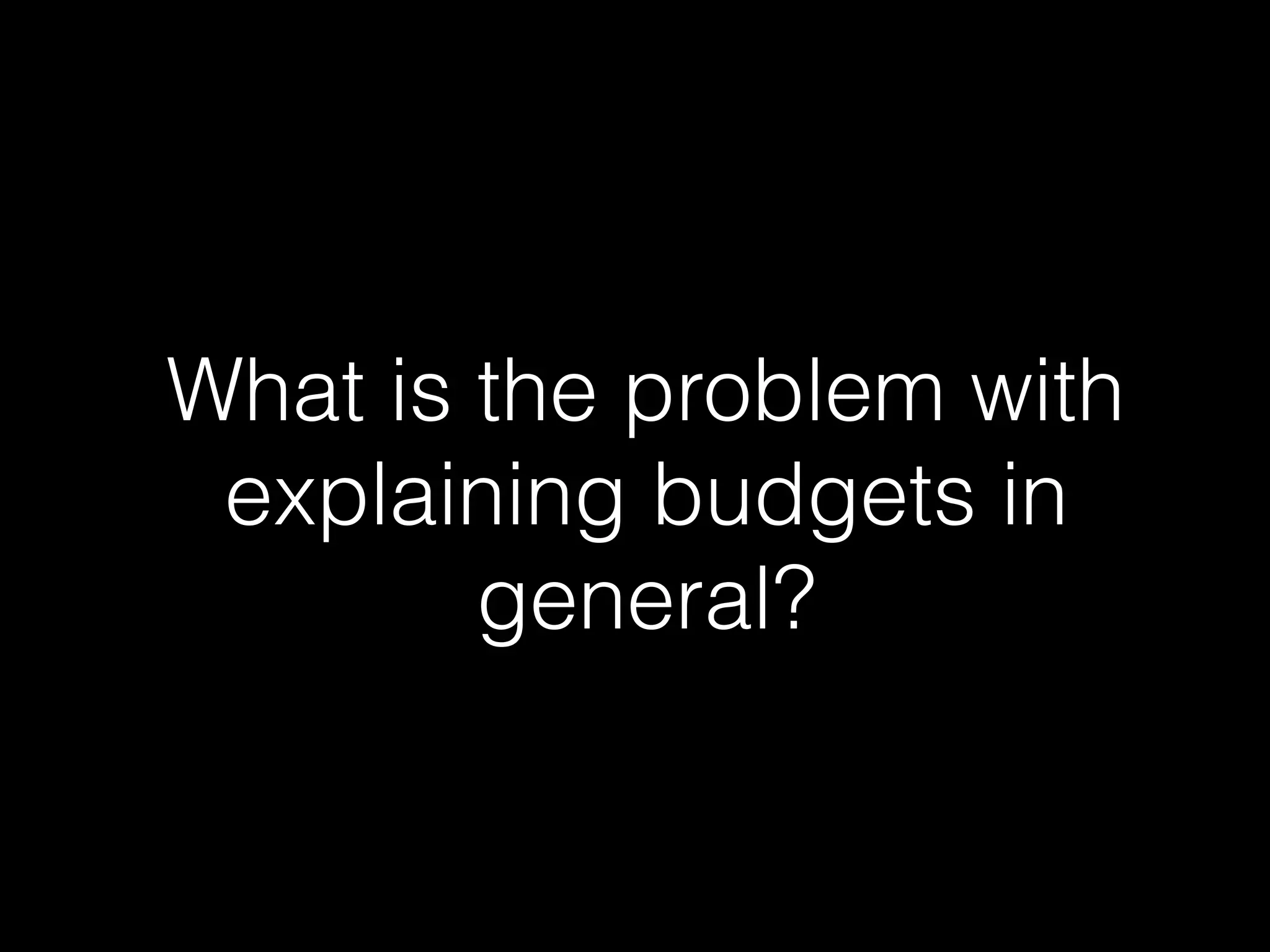 What is the problem with
explaining budgets in
general?