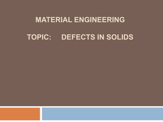 MATERIAL ENGINEERING
TOPIC: DEFECTS IN SOLIDS
 