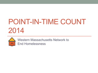 POINT-IN-TIME COUNT
2014
Western Massachusetts Network to
End Homelessness

 