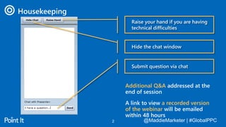 @MaddieMarketer | #GlobalPPC@MaddieMarketer | #GlobalPPC2
Housekeeping
Additional Q&A addressed at the
end of session
A link to view a recorded version
of the webinar will be emailed
within 48 hours
Raise your hand if you are having
technical difficulties
Hide the chat window
Submit question via chat
 