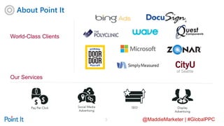 @MaddieMarketer | #GlobalPPC
About Point It
3
World-Class Clients
Our Services
 