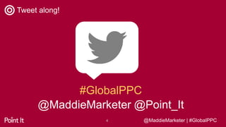 @MaddieMarketer | #GlobalPPC@MaddieMarketer | #GlobalPPC
Tweet along!
4
#GlobalPPC
@MaddieMarketer @Point_It
 