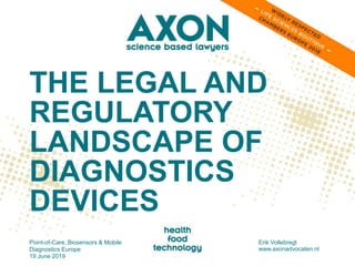 THE LEGAL AND
REGULATORY
LANDSCAPE OF
DIAGNOSTICS
DEVICES
Point-of-Care, Biosensors & Mobile
Diagnostics Europe
19 June 2019
Erik Vollebregt
www.axonadvocaten.nl
 