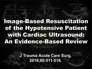 Image-Based Resuscitation
of the Hypotensive Patient
with Cardiac Ultrasound:
An Evidence-Based Review
J Trauma Acute Care Surg.
2016;80:511-518.
 