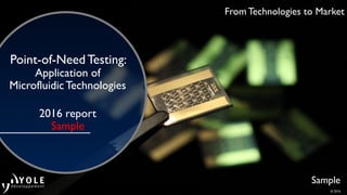 From Technologies to Market
Point-of-NeedTesting:
Application of
MicrofluidicTechnologies
2016 report
Sample
Sample
© 2016
 