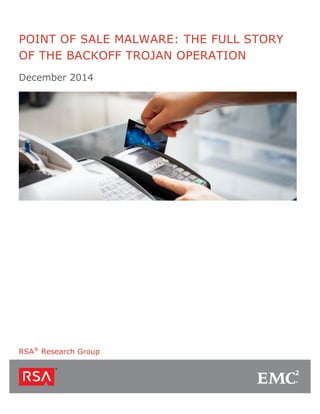 POINT OF SALE MALWARE: THE FULL STORY
OF THE BACKOFF TROJAN OPERATION
December 2014
RSA®
Research Group
 