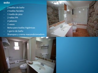 BAÑO
- 2 toallas de baño
- 2 toallas faciales
- 1 toalla de piso
- 2 rollos PH
- 2 jabones
- 2 vasos
- Bolsa para toallas higiénicas
- 1 gorro de baño
- Shampoo y crema reacondicionadora.
 