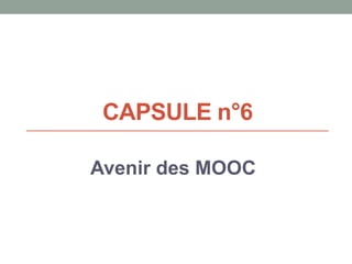 CAPSULE n°6
Avenir des MOOC
 