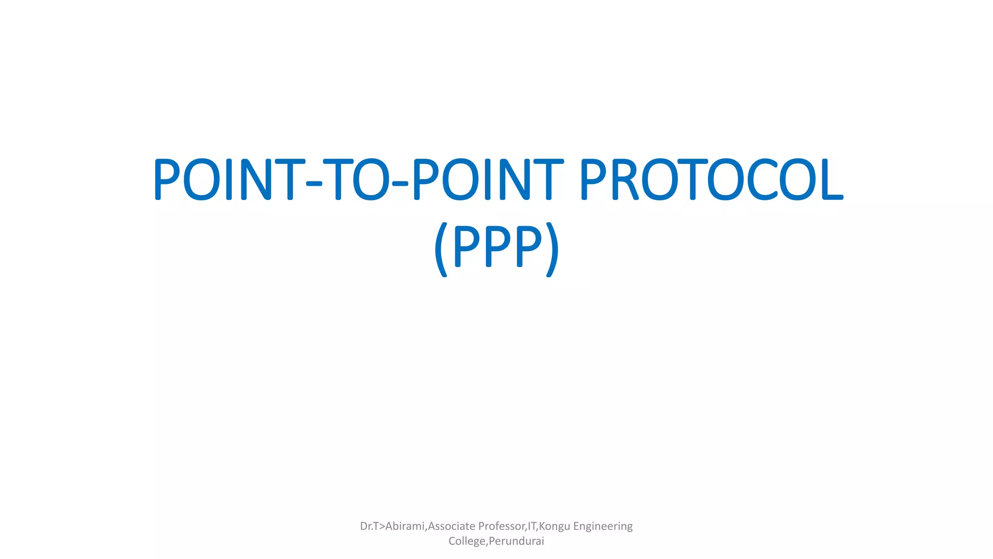 POINT-TO-POINT PROTOCOL
(PPP)
Dr.T>Abirami,Associate Professor,IT,Kongu Engineering
College,Perundurai
 