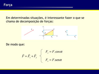 Força Em determinadas situações, é interessante fazer o que se chama de decomposição de forças: De modo que: 