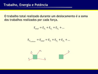 Trabalho, Energia e Potência O trabalho total realizado durante um deslocamento é a soma dos trabalhos realizados por cada força.  