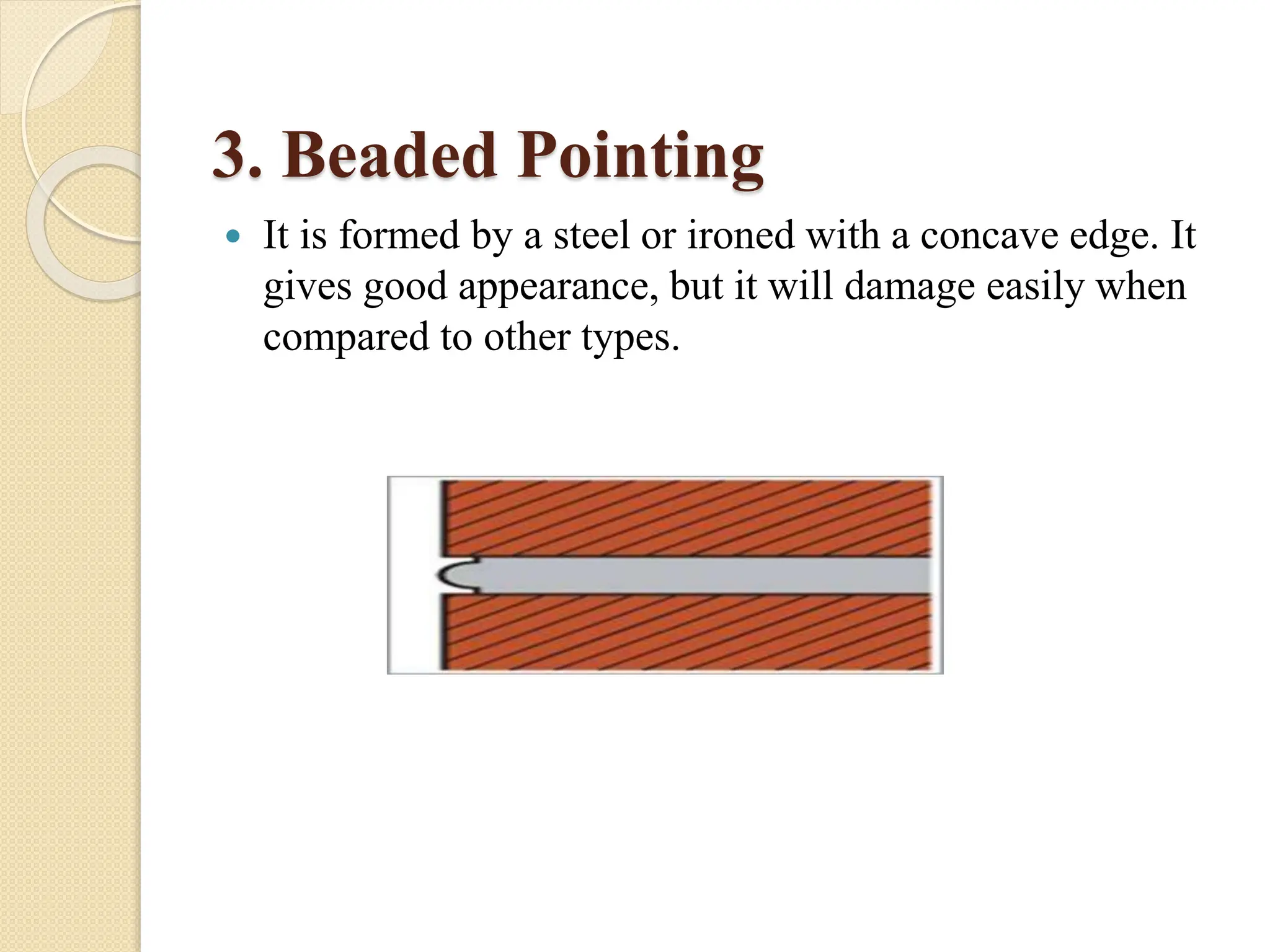 3. Beaded Pointing
 It is formed by a steel or ironed with a concave edge. It
gives good appearance, but it will damage easily when
compared to other types.
 