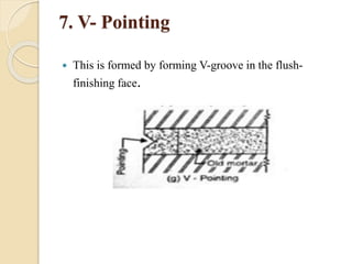 7. V- Pointing
 This is formed by forming V-groove in the flush-
finishing face.
 
