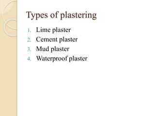 Types of plastering
1. Lime plaster
2. Cement plaster
3. Mud plaster
4. Waterproof plaster
 