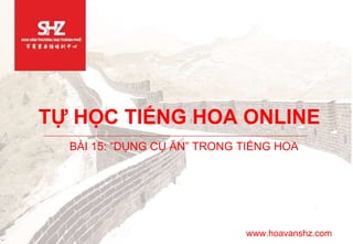 TỰ HỌC TIẾNG HOA ONLINE
BÀI 15: “DỤNG CỤ ĂN” TRONG TIẾNG HOA
www.hoavanshz.com
 