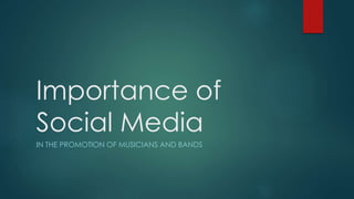 Importance of
Social Media
IN THE PROMOTION OF MUSICIANS AND BANDS
 