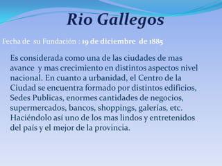 Fecha de su Fundación : 19 de diciembre de 1885

  Es considerada como una de las ciudades de mas
  avance y mas crecimiento en distintos aspectos nivel
  nacional. En cuanto a urbanidad, el Centro de la
  Ciudad se encuentra formado por distintos edificios,
  Sedes Publicas, enormes cantidades de negocios,
  supermercados, bancos, shoppings, galerías, etc.
  Haciéndolo así uno de los mas lindos y entretenidos
  del país y el mejor de la provincia.
 