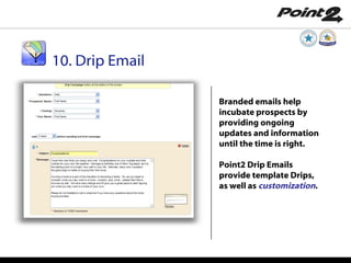 Branded emails help incubate prospects by providing ongoing updates and information until the time is right. Point2 Drip Emails provide template Drips, as well as  customization . 10. Drip Email 