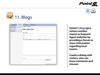 Point2’s  Blogs  give visitors another reason to frequent Agent websites by providing a forum to share information regarding local events. Create a dialog with visitors, who can leave comments and interact. 11. Blogs 
