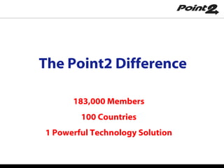The Point2 Difference 183,000 Members 100 Countries 1 Powerful Technology Solution 