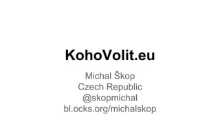 KohoVolit.eu
Michal Škop
Czech Republic
@skopmichal
bl.ocks.org/michalskop
 