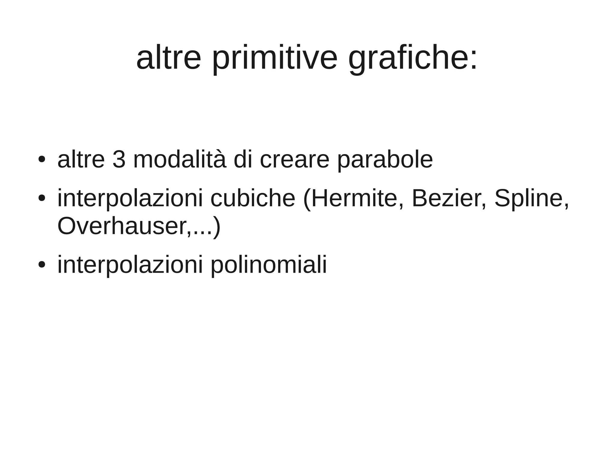 altre primitive grafiche:
● altre 3 modalità di creare parabole
● interpolazioni cubiche (Hermite, Bezier, Spline,
Overhauser,...)
● interpolazioni polinomiali
 