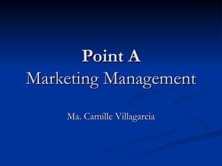 Point A Marketing Management Ma. Camille Villagarcia 