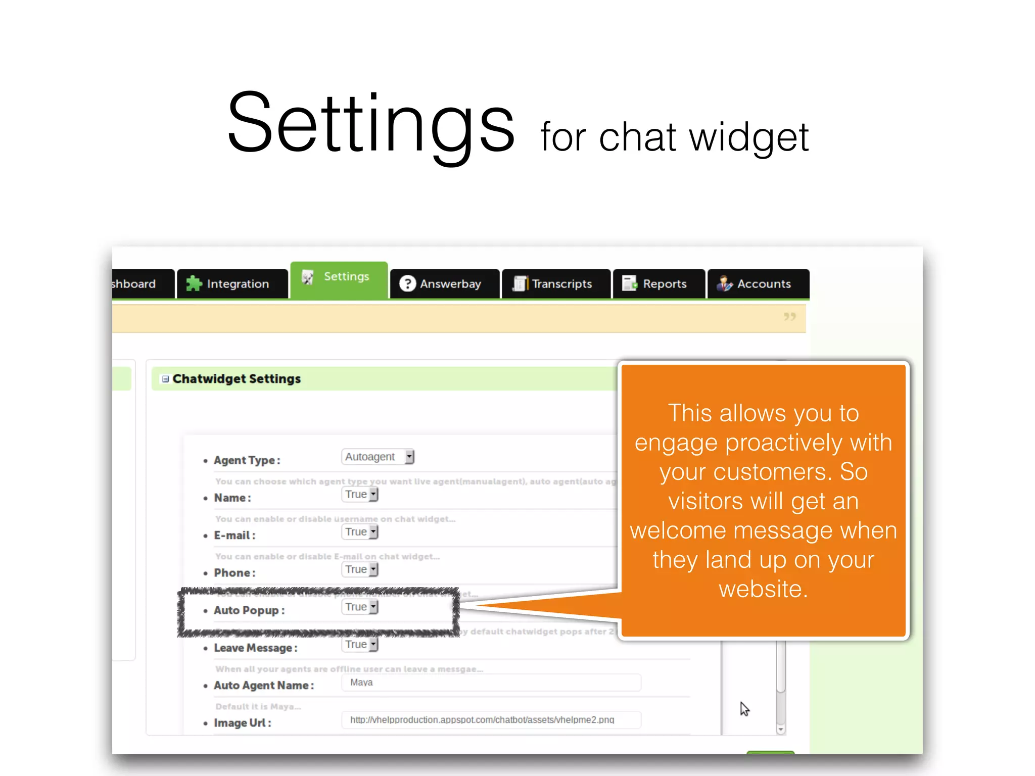 Settings for chat widget


                   This allows you to
                engage proactively with
                  your customers. So
                   visitors will get an
                welcome message when
                 they land up on your
                         website.
 