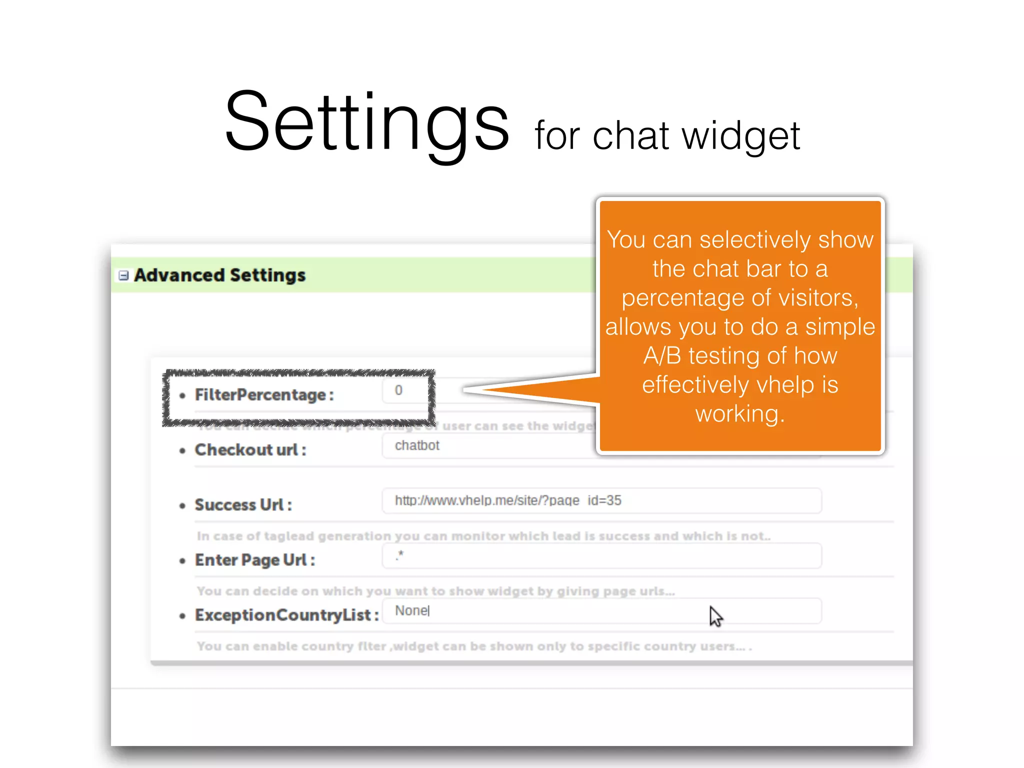 Settings for chat widget
               You can selectively show
                    the chat bar to a
                 percentage of visitors,
               allows you to do a simple
                   A/B testing of how
                   effectively vhelp is
                        working.
 