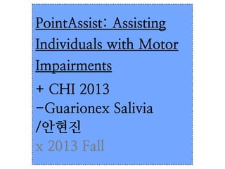 PointAssist: Assisting
Individuals with Motor
Impairments
+ CHI 2013
-Guarionex Salivia
/안현진
x 2013 Fall

 