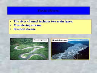 Fluvial (Rivers)
• The river channel includes two main types:
• Meandering stream.
• Braided stream.
Meandering stream Braided stream
 