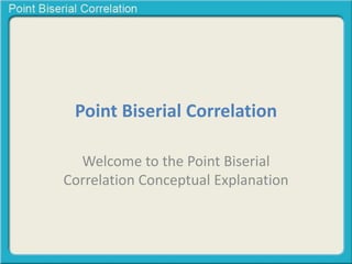Point Biserial Correlation 
Welcome to the Point Biserial 
Correlation Conceptual Explanation 
 