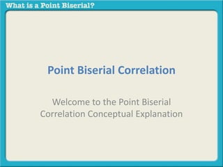 Point Biserial Correlation 
Welcome to the Point Biserial 
Correlation Conceptual Explanation 
 